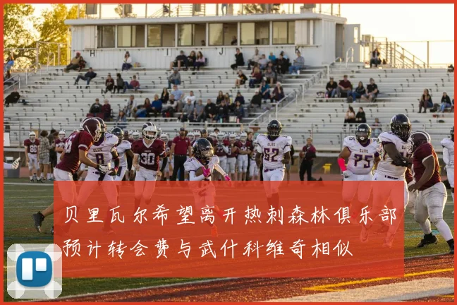 贝里瓦尔希望离开热刺森林俱乐部预计转会费与武什科维奇相似