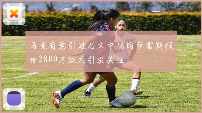 马竞有意引进尤文中场冈萨雷斯报价2800万欧元引发关注