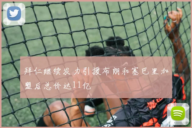 拜仁继续发力引援布朗和塞巴里加盟后总价达11亿