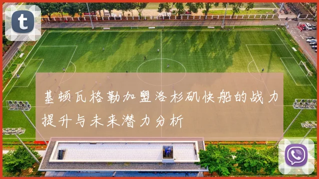 基顿瓦格勒加盟洛杉矶快船的战力提升与未来潜力分析