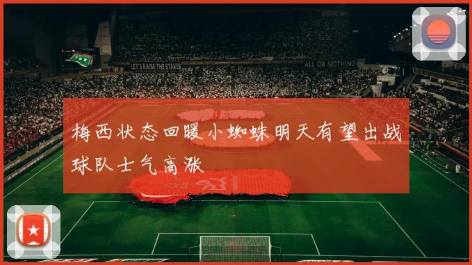 梅西状态回暖小蜘蛛明天有望出战球队士气高涨