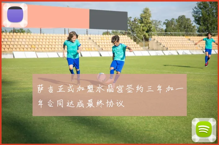 萨吉正式加盟水晶宫签约三年加一年合同达成最终协议