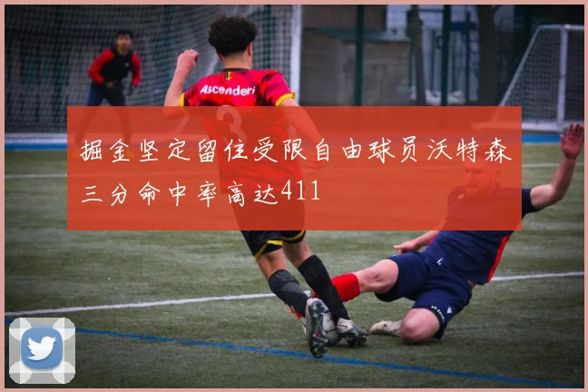 掘金坚定留住受限自由球员沃特森三分命中率高达411