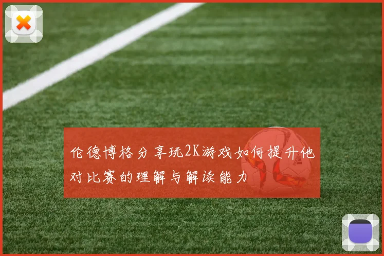 伦德博格分享玩2K游戏如何提升他对比赛的理解与解读能力