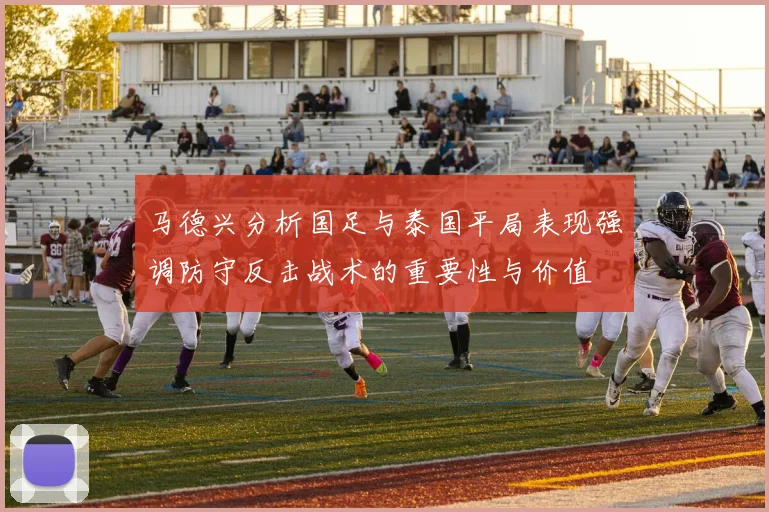 马德兴分析国足与泰国平局表现强调防守反击战术的重要性与价值